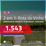 ROTA DO VINHO!!! Promoção de Passagens 2 em 1 – <b>ARGENTINA: Mendoza + CHILE: Santiago</b>! A partir de R$ 1.543, todos os trechos, c/ taxas!