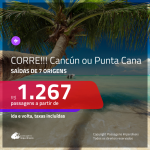 CORRE!!! Passagens para <b>CANCÚN ou PUNTA CANA</b>! A partir de R$ 1.267, ida e volta, c/ taxas!