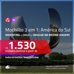 <b>MOCHILÃO AMÉRICA DO SUL</b>!!! Promoção de Passagens 3 em 1 – <b>ARGENTINA: Buenos Aires + CHILE: Santiago + URUGUAI: Montevideo</b>! A partir de R$ 1.530, todos os trechos, c/ taxas!