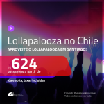 Promoção de Passagens para o LOLLAPALOOZA 2020 em SANTIAGO, no Chile!!! A partir de R$ 624, ida e volta, c/ taxas!