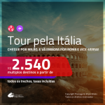 Tour pela <b>Itália</b>! Chegue por <b>MILÃO</b>, e vá embora por <b>ROMA</b> e vice-versa! A partir de R$ 2.540, todos os trechos, c/ taxas!