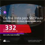 Promoção de Passagens para <b>SÃO PAULO</b>, saindo de <b>BOA VISTA</b>! A partir de R$ 332, ida e volta, c/ taxas!