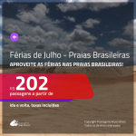 FÉRIAS DE JULHO NAS PRAIAS BRASILEIRAS!!! Promoção de Passagens para as <b>PRAIAS DO BRASIL</b>, para viajar nas Férias de JULHO! A partir de R$ 202, ida e volta, c/ taxas!