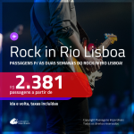 ROCK IN RIO LISBOA!!! Promoção de Passagens para <b>LISBOA no período do ROCK IN RIO</b>! A partir de R$ 2.381, ida e volta, c/ taxas!