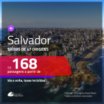 Passagens para <b>SALVADOR</b>! A partir de R$ 168, ida e volta, c/ taxas!