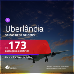 Passagens para <b>UBERLÂNDIA</b>! A partir de R$ 173, ida e volta, c/ taxas!