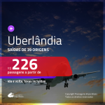 Passagens para <b>UBERLÂNDIA</b>! A partir de R$ 226, ida e volta, c/ taxas!