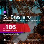 Passagens para o <b>SUL BRASILEIRO</b>! Valores a partir de R$ 186, ida e volta!