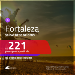 Passagens para <b>FORTALEZA</b>! A partir de R$ 221, ida e volta, c/ taxas!