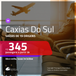 Passagens para <b>CAXIAS DO SUL</b>! A partir de R$ 345, ida e volta, c/ taxas!