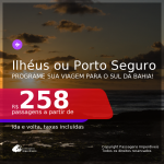 Programe sua viagem para o SUL da BAHIA! Passagens para <b>ILHÉUS ou PORTO SEGURO</b>, com datas para viajar até JUNHO/2021! A partir de R$ 258, ida e volta, c/ taxas!