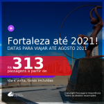 Passagens para <b>FORTALEZA</b>, com datas para viajar até AGOSTO 2021! A partir de R$ 313, ida e volta, c/ taxas!