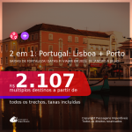 Passagens 2 em 1 para <b>PORTUGAL</b> – Vá para: <b>Lisboa + Porto</b>, com datas para viajar em 2021: de Janeiro a Julho! A partir de R$ 2.107, todos os trechos, c/ taxas!