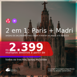 Passagens 2 em 1 – <b>PARIS + MADRI</b>, para viajar a partir de JAN/21 até MAIO 2021! A partir de R$ 2.399, todos os trechos, c/ taxas!