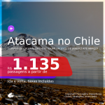 DESERTO DO ATACAMA em 2021! Passagens para o <b>Calama ou Copiapo, no CHILE</b>, com datas para viajar em 2021: de Janeiro até Março! A partir de R$ 1.135, ida e volta, c/ taxas!