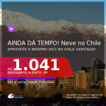 Ainda dá Tempo! NEVE NO CHILE! Passagens para o <b>Santiago</b>, com datas para o INVERNO: de Junho até Agosto 2021! A partir de R$ 1.041, ida e volta, c/ taxas!