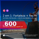 Passagens 2 em 1 – <b>FORTALEZA + RECIFE</b>, com datas para viajar até Setembro 2021! A partir de R$ 600, todos os trechos, c/ taxas!