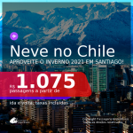 NEVE NO CHILE!!! Passagens para <b>SANTIAGO</b>, com datas para viajar no INVERNO: de Junho até Setembro 2021! A partir de R$ 1.075, ida e volta, c/ taxas!