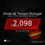 AINDA DÁ TEMPO! BLACK FRIDAY 2020! Passagens para <b>PORTUGAL: Lisboa ou Porto</b>, com datas para viajar em 2021, de Janeiro até Outubro! A partir de R$ 2.098, ida e volta, c/ taxas!