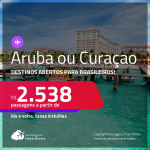 Destinos abertos para brasileiros! Passagens para <strong>ARUBA ou CURAÇAO, </strong>com datas para viajar até 2022! A partir de R$ 2.538, ida e volta, c/ taxas!