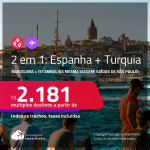 Passagens 2 em 1 – <strong>ESPANHA: Barcelona + TURQUIA: Istambul, </strong>com datas para viajar em 2022! A partir de R$ 2.181, todos os trechos, c/ taxas!