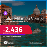 Passagens para a <strong>ITÁLIA: Milão ou Veneza</strong>, com datas para viajar em 2022! A partir de R$ 2.436, ida e volta, c/ taxas!