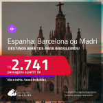 Destinos abertos para brasileiros! Passagens para <strong>ESPANHA: Barcelona ou Madri</strong>! A partir de R$ 2.741, ida e volta, c/ taxas!