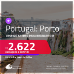 Destino aberto para brasileiros! Passagens para <strong>PORTUGAL: Porto</strong>! A partir de R$ 2.622, ida e volta, c/ taxas!