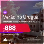 Passagens para o <strong>VERÃO </strong>no <strong>URUGUAI</strong>! Conheça <strong>Punta del Este</strong>! A partir de R$ 888, ida e volta, c/ taxas!