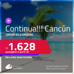 Continua!!! Passagens para <strong>CANCÚN</strong>! A partir de R$ 1.628, ida e volta, c/ taxas!