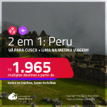 Passagens 2 em 1 para o <strong>PERU</strong> – Vá para <strong>Cusco + Lima, </strong>na mesma viagem! A partir de R$ 1.965, todos os trechos, c/ taxas!