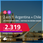 Passagens 2 em 1 – <strong>ARGENTINA: Buenos Aires + CHILE: Santiago</strong>! A partir de R$ 2.319, todos os trechos, c/ taxas!