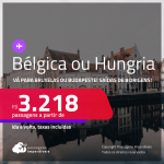 Passagens para a <strong>BÉLGICA: Bruxelas ou HUNGRIA: Budapeste</strong>! A partir de R$ 3.218, ida e volta, c/ taxas!