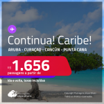 Continua!!! Passagens em promoção para o <strong>CARIBE</strong>: <strong>Aruba, Curaçao, Cancún ou Punta Cana</strong>, com valores a partir de R$ 1.656, ida e volta, c/ taxas!