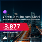 Continua muito bom! Passagens para <strong>DUBAI</strong>! A partir de R$ 3.877, ida e volta, c/ taxas!