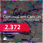 Passagens para o <strong>CARNAVAL </strong>em <strong>CANCÚN</strong>! A partir de R$ 2.372, ida e volta, c/ taxas!