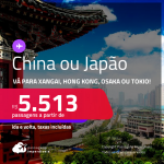 Passagens para a <strong>CHINA ou JAPÃO! Vá para Xangai, Hong Kong, Osaka ou Tokio! </strong>A partir de R$ 5.513, ida e volta, c/ taxas!