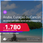 Passagens para <strong>CANCÚN, ARUBA ou CURAÇAO</strong>! A partir de R$ 1.780, ida e volta, c/ taxas, em até 6x SEM JUROS! Datas para viajar até Novembro/24!