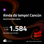 BLACK FRIDAY 2023!!! AINDA DÁ TEMPO! Passagens para <strong>CANCÚN</strong>! A partir de R$ 1.584, ida e volta, c/ taxas! Em até 6x SEM JUROS!