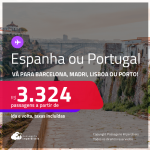 Passagens para <strong>ESPANHA ou PORTUGAL! Vá para Barcelona, Madri, Lisboa ou Porto</strong>! A partir de R$ 3.324, ida e volta, c/ taxas! Datas para viajar até Dezembro/24!