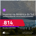 Aproveite! Passagens para o<strong> INVERNO na AMÉRICA DO SUL: Argentina, Chile ou Uruguai! </strong>A partir de R$ 814, ida e volta, c/ taxas!