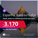 Passagens para a <strong>ESPANHA: Madri, ITÁLIA: Roma ou SUÍÇA: Zurique</strong>! A partir de R$ 3.170, ida e volta, c/ taxas! Em até 8x SEM JUROS!