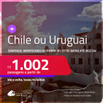 Passagens para o <strong>CHILE: Santiago ou URUGUAI: Montevideo ou Punta del Este</strong>! A partir de R$ 1.002, ida e volta, c/ taxas!