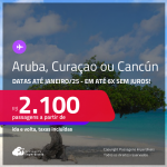 Passagens para <strong>CANCÚN, ARUBA ou CURAÇAO</strong>! A partir de R$ 2.100, ida e volta, c/ taxas! Em até 6x SEM JUROS! Datas até Janeiro/25!