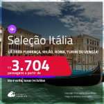 Seleção de Passagens para a <strong>ITÁLIA: Florença, Milão, Roma, Turim ou Veneza</strong>! A partir de R$ 3.704, ida e volta, c/ taxas! Datas até Dezembro/24!