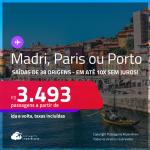 Passagens para <strong>MADRI, PARIS ou PORTO</strong>! A partir de R$ 3.493, ida e volta, c/ taxas! Em até 10x SEM JUROS!