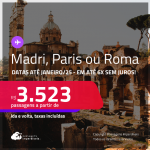 Passagens para <strong>MADRI, PARIS ou ROMA</strong>! A partir de R$ 3.523, ida e volta, c/ taxas! Em até 6x SEM JUROS! Datas até Janeiro/25!