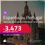 Passagens para a <strong>ESPANHA ou PORTUGAL: Barcelona, Madri, Lisboa ou Porto</strong>! Datas inclusive no Verão Europeu! A partir de R$ 3.473, ida e volta, c/ taxas! Em até 10x SEM JUROS!