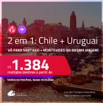 Passagens 2 em 1 – <strong>CHILE: Santiago + URUGUAI: Montevideo</strong>! A partir de R$ 1.384, todos os trechos, c/ taxas!