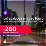 Oportunidade! Passagens para o Lollapalooza em <strong>SÃO PAULO</strong>! A partir de R$ 280, ida e volta, c/ taxas!